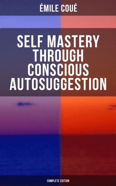 Emile Coue, Isla Gardner - SELF MASTERY THROUGH CONSCIOUS AUTOSUGGESTION (Complete Edition), E-bok