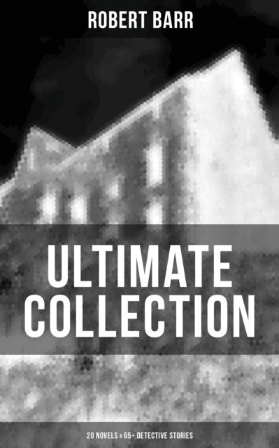 Robert Barr, Colton Marsh - Robert Barr Ultimate Collection: 20 Novels & 65+ Detective Stories, E-bok
