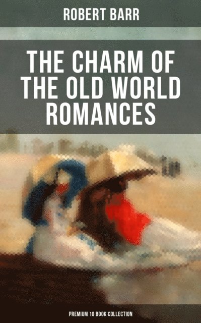 Robert Barr, Colton Marsh - Charm of the Old World Romances - Premium 10 Book Collection, E-bok. Tillgänglighet: Lägg i varukorg