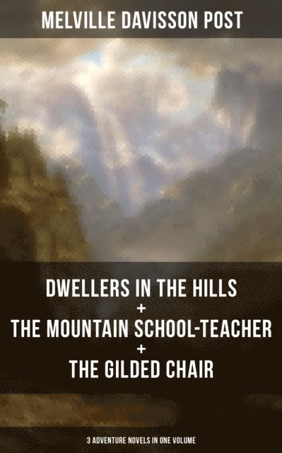 Melville Davisson Post, Troy Whitaker - DWELLERS IN THE HILLS + THE MOUNTAIN SCHOOL-TEACHER + THE GILDED CHAIR, E-bok