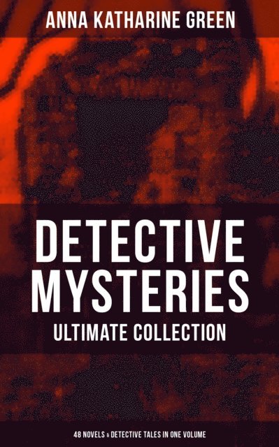 Anna Katharine Green, Todd Ramsey - Detective Mysteries - Ultimate Collection: 48 Novels & Detective Tales in One Volume, E-bok