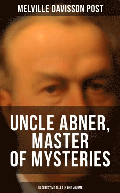 Melville Davisson Post, Troy Whitaker - Uncle Abner, Master of Mysteries: 18 Detective Tales in One Volume, E-bok