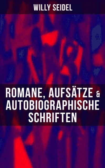 Willy Seidel, Naomi Blum - Willy Seidel: Romane, Aufsätze & Autobiographische Schriften, E-bok