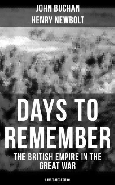 Henry Newbolt, John Buchan, Grayson Doyle - Days to Remember - The British Empire in the Great War (Illustrated Edition), E-bok