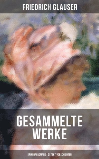 Friedrich Glauser, Melina Bauer - Gesammelte Werke: Kriminalromane & Detektivgeschichten, E-bok