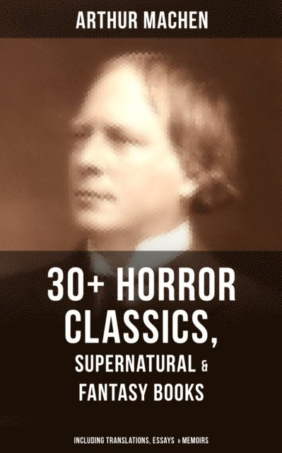 Arthur Machen, Dean Pritchard - Arthur Machen: 30+ Horror Classics, Supernatural Mysteries & Fantasy Books, E-bok