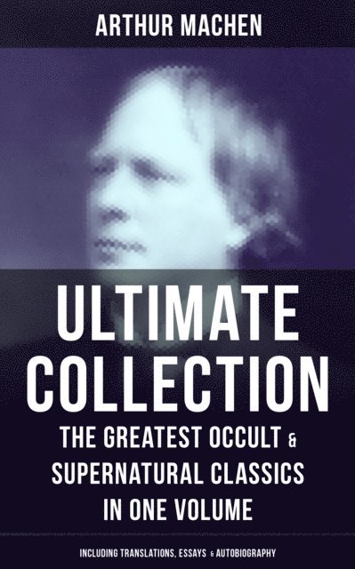 Arthur Machen, Dean Pritchard - Arthur Machen - Ultimate Collection: The Greatest Occult & Supernatural Classics, E-bok