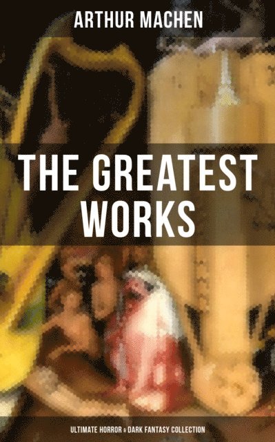 Arthur Machen, Dean Pritchard - Greatest Works of Arthur Machen - Ultimate Horror & Dark Fantasy Collection, E-bok
