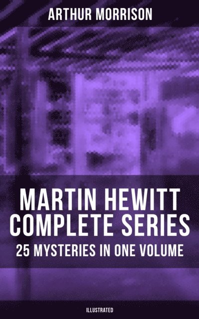 Arthur Morrison, Sidney Paget - Martin Hewitt - Complete Series: 25 Mysteries in One Volume (Illustrated), E-bok