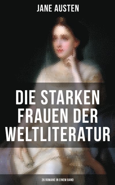 Elisabeth Burstenbinder, Friedrich Schlegel, Jean-Jacques Rousseau, Fjodor Michailowitsch Dostojewski, Guy de Maupassant, Stefan Zweig, Wilhelmine von Hillern, Alfred Schirokauer, Adalbert Stifter, Charles Dickens, Theodor Fontane, William Makepeace Thackeray, George Sand, Victor Hugo, Eugenie Marlitt, Nathaniel Hawthorne, Alexandre Dumas, Leo Tolstoi, Gustave Flaubert, Charlotte Bronte, Emily Bronte, Jane Austen - Die starken Frauen der Weltliteratur - 26 Romane in einem Band, E-bok