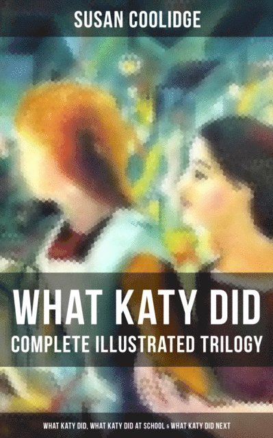 Susan Coolidge, Addie Ledyard - What Katy Did - Complete Illustrated Trilogy, E-bok