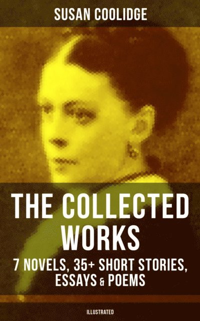 Susan Coolidge, Addie Ledyard - Collected Works of Susan Coolidge: 7 Novels, 35+ Short Stories, Essays & Poems (Illustrated), E-bok