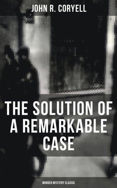 John R. Coryell, Shawn Barrett - THE SOLUTION OF A REMARKABLE CASE (Murder Mystery Classic), E-bok