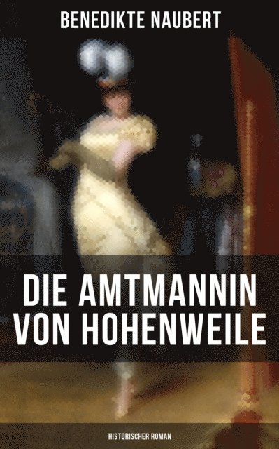 Benedikte Naubert, Eva Scholz - Die Amtmannin von Hohenweile (Historischer Roman), E-bok