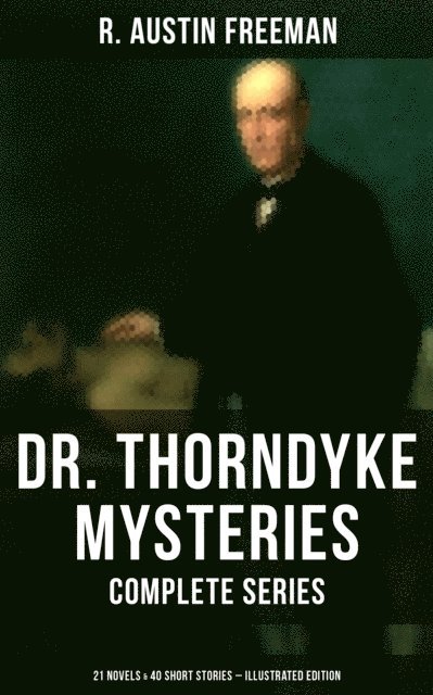 R. Austin Freeman, Desmond Cole - Dr. Thorndyke Mysteries - Complete Series: 21 Novels & 40 Short Stories (Illustrated Edition), E-bok