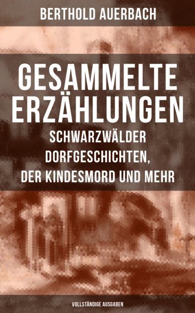 Berthold Auerbach, Sara Sauer - Gesammelte Erzählungen: Schwarzwälder Dorfgeschichten, Der Kindesmord und mehr, E-bok
