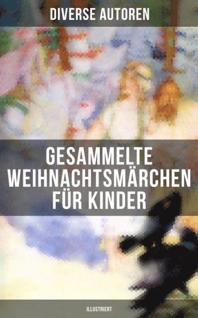 Ludwig Bechstein, Walter Benjamin, Kurt Tucholsky, Paula Dehmel, Georg Ebers, Wilhelm Raabe, Hermann Lons, Bruder Grimm, Luise Buchner, Heinrich Seidel, Manfred Kyber, Ludwig Thoma, O. Henry, E. T. A. Hoffmann, Frances Hodgson Burnett, Hans Christian Andersen, Peter Rosegger, Theodor Storm, Selma Lagerlof, Oscar Wilde, Adalbert Stifter, Charles Dickens - Gesammelte Weihnachtsmärchen für Kinder (Illustriert), E-bok