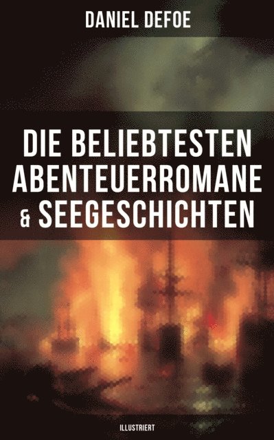 Daniel Defoe, Karl Altmuller - Die beliebtesten Abenteuerromane & Seegeschichten von Daniel Defoe (Illustriert), E-bok