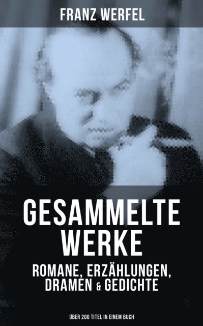 Franz Werfel, Amelie Seidel - Gesammelte Werke: Romane, Erzählungen, Dramen & Gedichte (Über 200 Titel in einem Buch), E-bok