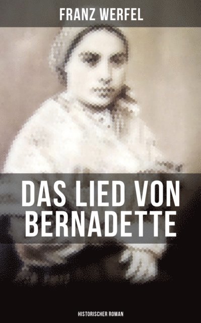 Franz Werfel, Amelie Seidel - Das Lied von Bernadette (Historischer Roman), E-bok