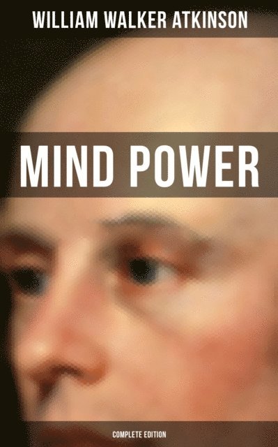 William Walker Atkinson, Grant McNeil - Mind Power (Complete Edition), E-bok