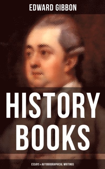 Edward Gibbon, Troy Whitaker - Edward Gibbon: History Books, Essays & Autobiographical Writings, E-bok