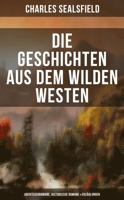 Charles Sealsfield, Pia Jager - Die Geschichten aus dem Wilden Westen: Abenteuerromane, Historische Romane & Erzählungen, E-bok
