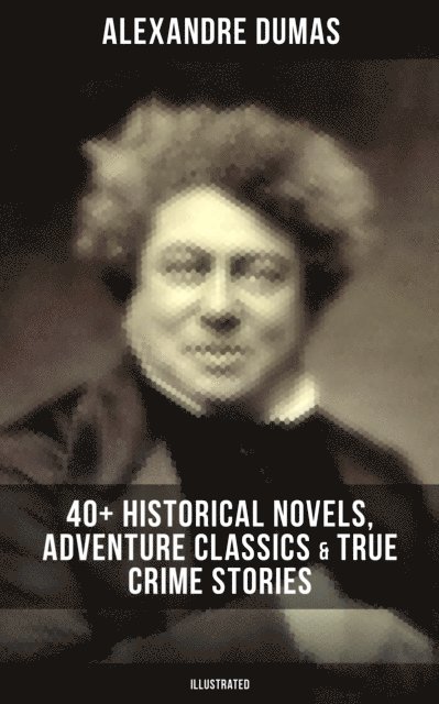 Alexandre Dumas, William Robson - Alexandre Dumas: 40+ Historical Novels, Adventure Classics & True Crime Stories (Illustrated), E-bok