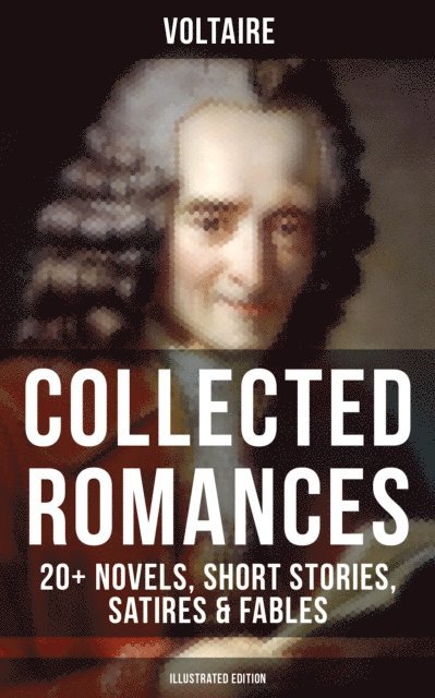 Voltaire, Tobias Smollett - Voltaire: Collected Romances: 20+ Novels, Short Stories, Satires & Fables (Illustrated Edition), E-bok