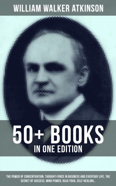 William Walker Atkinson, Grant McNeil - Essential Works of William Walker Atkinson: 50+ Books in One Edition, E-bok
