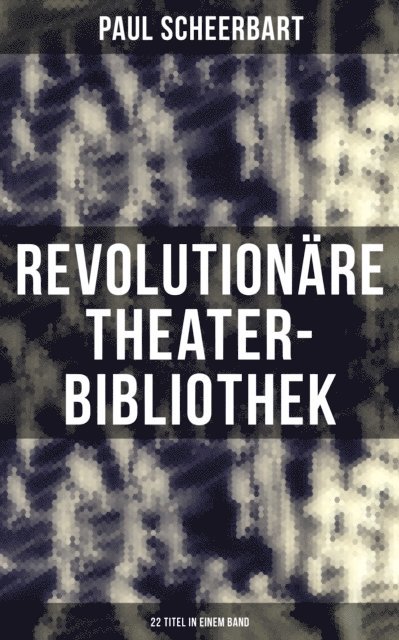 Paul Scheerbart, Pia Jager - Revolutionäre Theater-Bibliothek (22 Titel in einem Band), E-bok