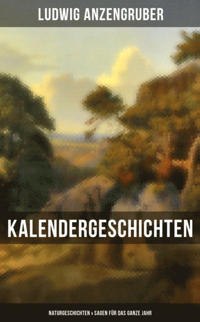 Ludwig Anzengruber, Julia Pfeiffer - Kalendergeschichten: Naturgeschichten & Sagen für das ganze Jahr, E-bok
