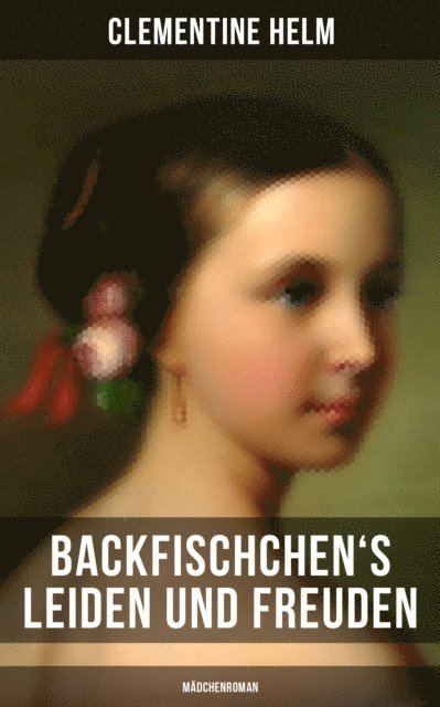 Clementine Helm, Isabell Hofmann - Backfischchen's Leiden und Freuden (Mädchenroman), E-bok
