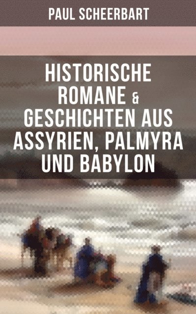 Paul Scheerbart, Pia Jager - Historische Romane & Geschichten aus Assyrien, Palmyra und Babylon, E-bok