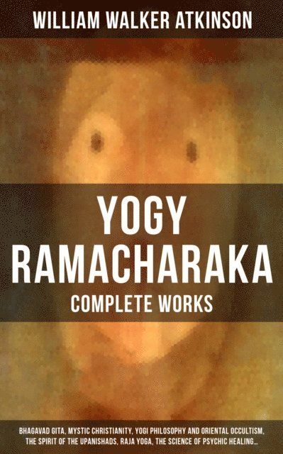 William Walker Atkinson, Grant McNeil - Complete Works of Yogy Ramacharaka, E-bok