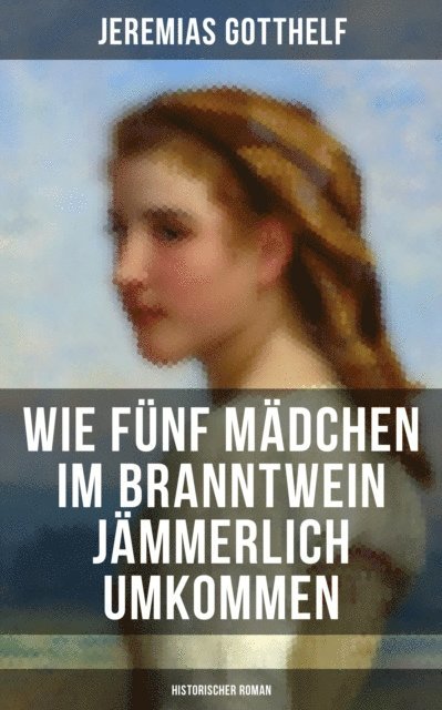 Jeremias Gotthelf, Melina Bauer - Wie fünf Mädchen im Branntwein jämmerlich umkommen (Historischer Roman), E-bok