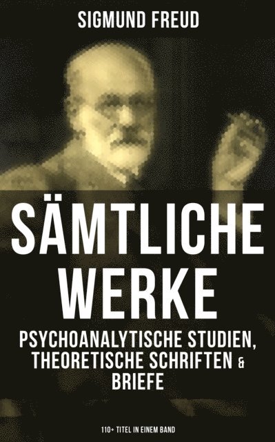 Sigmund Freud, Sara Sauer - Gesammelte Werke: Psychoanalytische Studien, Theoretische Schriften & Briefe, E-bok