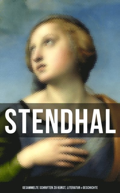 Stendhal, Arthur Schurig - Stendhal: Gesammelte Schriften zu Kunst, Literatur & Geschichte, E-bok