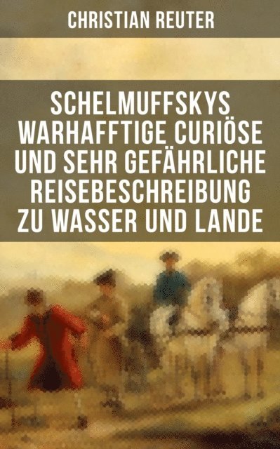 Christian Reuter - Schelmuffskys warhafftige curiöse und sehr gefährliche Reisebeschreibung zu Wasser und Lande, E-bok