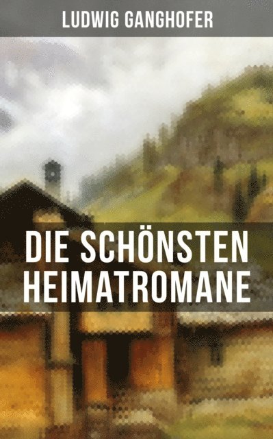 Ludwig Ganghofer, Eva Metz - Die schönsten Heimatromane von Ludwig Ganghofer, E-bok