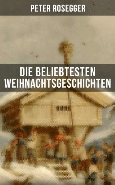 Peter Rosegger, Eva Scholz - Die beliebtesten Weihnachtsgeschichten von Peter Rosegger, E-bok