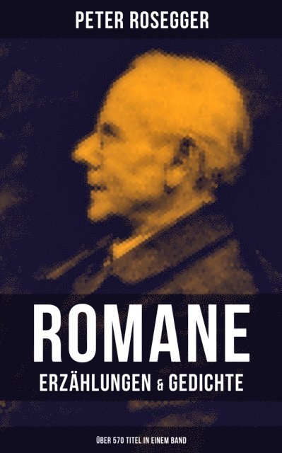 Peter Rosegger, Eva Scholz - Peter Rosegger: Romane, Erzählungen & Gedichte (Über 570 Titel in einem Band), E-bok
