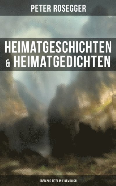 Peter Rosegger, Eva Scholz - Heimatgeschichten & Heimatgedichten von Peter Rosegger (Über 200 Titel in einem Buch), E-bok