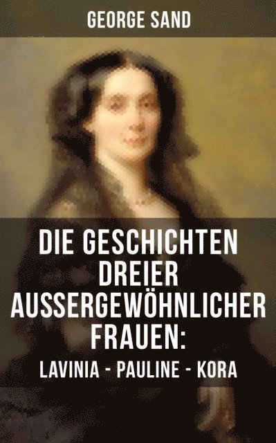 George Sand, Julia Pfeiffer - Die Geschichten dreier außergewöhnlicher Frauen: Lavinia - Pauline - Kora, E-bok