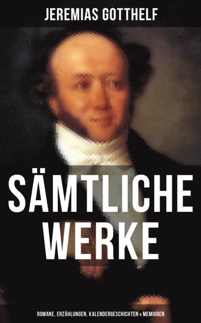 Jeremias Gotthelf, Melina Bauer - Gesammelte Werke: Romane, Erzählungen, Kalendergeschichten & Memoiren, E-bok