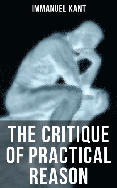 Immanuel Kant, Thomas Kingsmill Abbott - THE CRITIQUE OF PRACTICAL REASON, E-bok