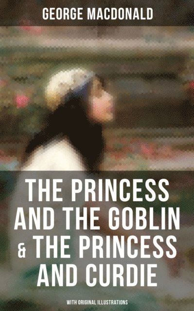 George MacDonald, Jessie Willcox Smith - Princess and the Goblin & The Princess and Curdie (With Original Illustrations), E-bok