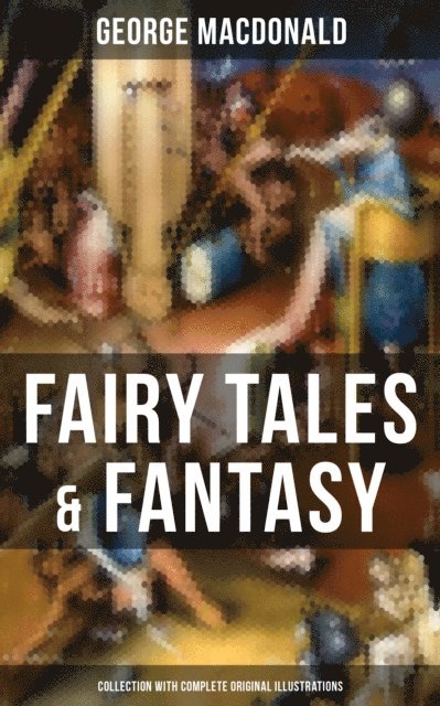 George MacDonald, Arthur Hughes - Fairy Tales & Fantasy: George MacDonald Collection (With Complete Original Illustrations), E-bok