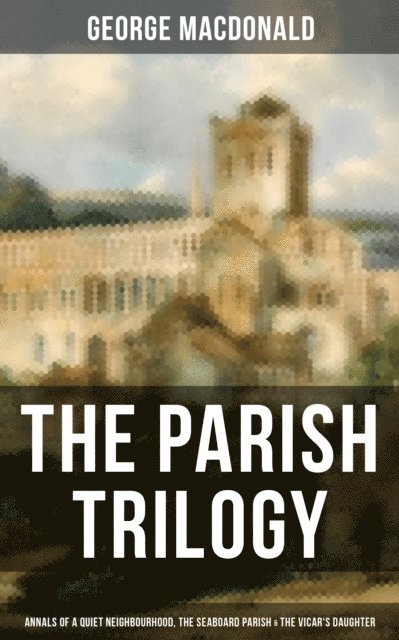 George MacDonald, Wesley Scott - THE PARISH TRILOGY - Annals of a Quiet Neighbourhood, The Seaboard Parish & The Vicar's Daughter, E-bok. Tillgänglighet: Lägg i varukorg