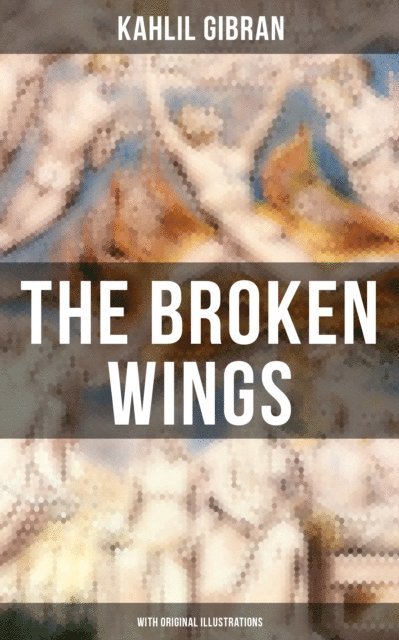 Kahlil Gibran, Kahlil Gibran - THE BROKEN WINGS (With Original Illustrations), E-bok